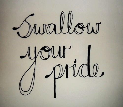Thought for the day!
 
No one has ever choked from swallowing their pride..